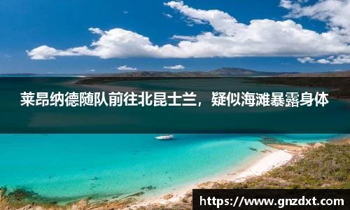 莱昂纳德随队前往北昆士兰，疑似海滩暴露身体