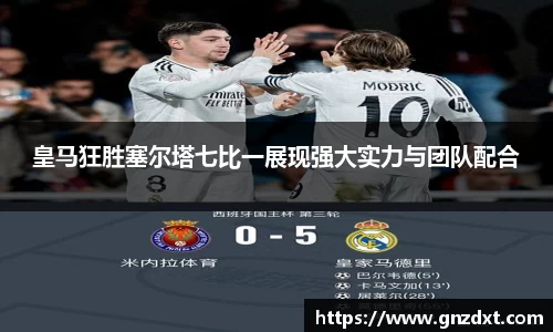 皇马狂胜塞尔塔七比一展现强大实力与团队配合