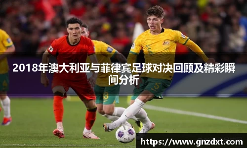 2018年澳大利亚与菲律宾足球对决回顾及精彩瞬间分析
