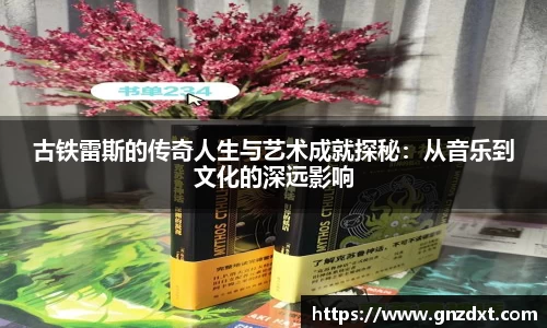 古铁雷斯的传奇人生与艺术成就探秘：从音乐到文化的深远影响