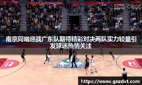 南京同曦迎战广东队期待精彩对决两队实力较量引发球迷热情关注