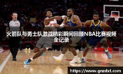 火箭队与勇士队激战精彩瞬间回顾NBA比赛视频全记录