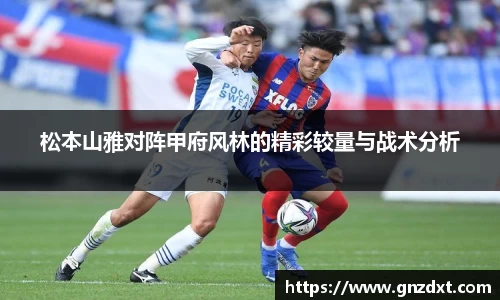 松本山雅对阵甲府风林的精彩较量与战术分析