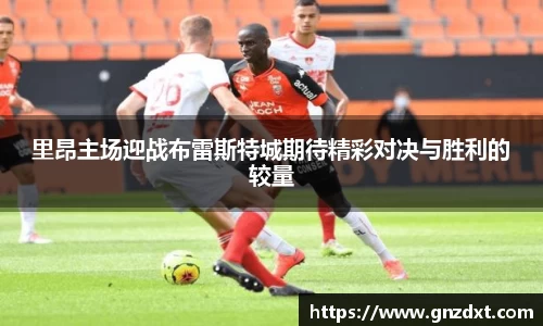 里昂主场迎战布雷斯特城期待精彩对决与胜利的较量