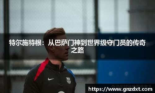 特尔施特根：从巴萨门神到世界级守门员的传奇之路