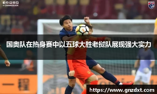 国奥队在热身赛中以五球大胜老挝队展现强大实力