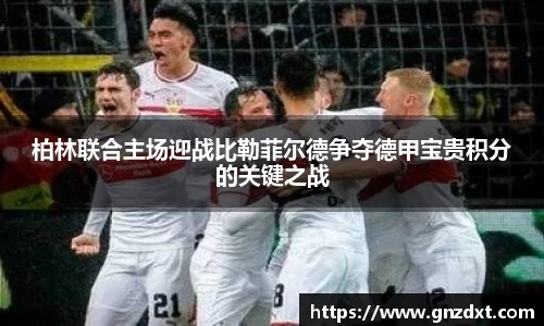柏林联合主场迎战比勒菲尔德争夺德甲宝贵积分的关键之战