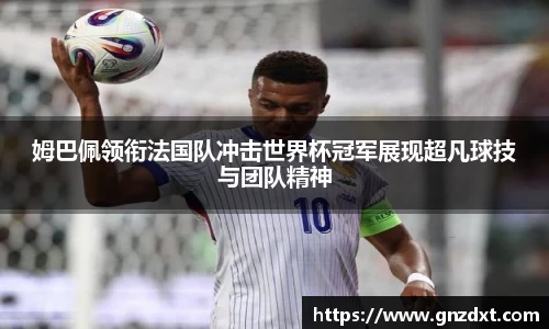 姆巴佩领衔法国队冲击世界杯冠军展现超凡球技与团队精神