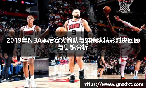 2019年NBA季后赛火箭队与雄鹿队精彩对决回顾与集锦分析
