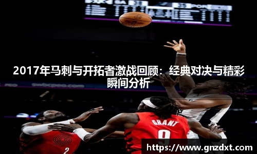 2017年马刺与开拓者激战回顾：经典对决与精彩瞬间分析