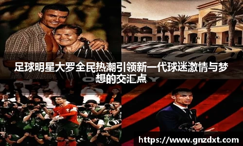 足球明星大罗全民热潮引领新一代球迷激情与梦想的交汇点