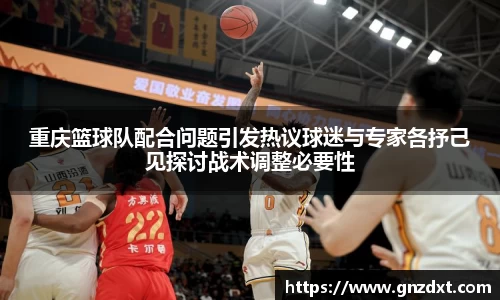 重庆篮球队配合问题引发热议球迷与专家各抒己见探讨战术调整必要性
