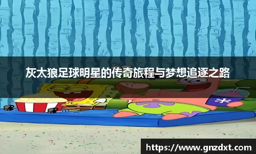 灰太狼足球明星的传奇旅程与梦想追逐之路
