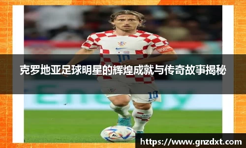 克罗地亚足球明星的辉煌成就与传奇故事揭秘
