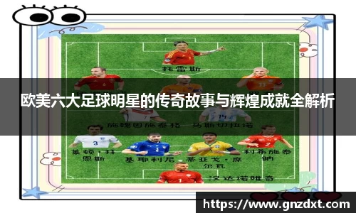 欧美六大足球明星的传奇故事与辉煌成就全解析