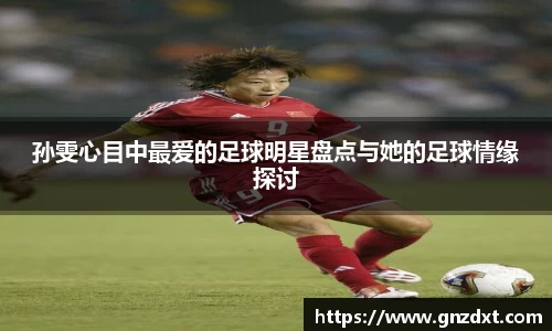 孙雯心目中最爱的足球明星盘点与她的足球情缘探讨