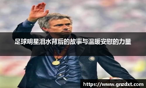 足球明星泪水背后的故事与温暖安慰的力量