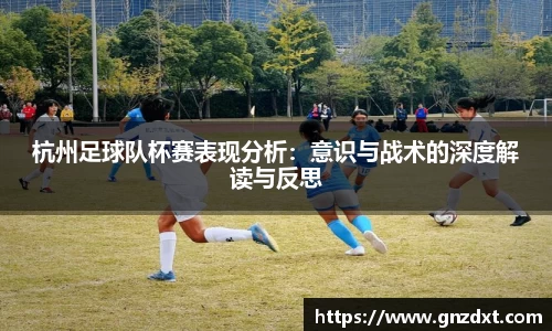 杭州足球队杯赛表现分析：意识与战术的深度解读与反思