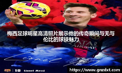 梅西足球明星高清照片展示他的传奇瞬间与无与伦比的球技魅力