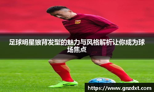 足球明星狼背发型的魅力与风格解析让你成为球场焦点